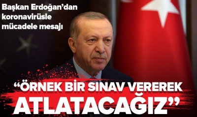 Başkan Erdoğan'dan virüsle mücadele mesajı: Örnek bir sınav vererek atlatacağız.