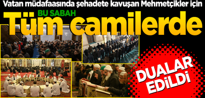 Bu sabah tüm camilerde şehitler için dualar edildi