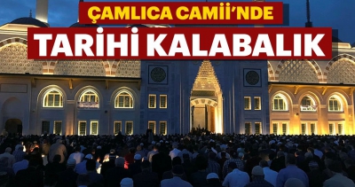 Büyük Çamlıca Camii'nde tarihi kalabalık.