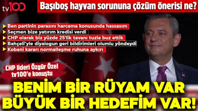 CHP Genel Başkanı Özgür Özel tv100'e konuştu: Benim bir rüyam var, büyük bir hedefim var   
