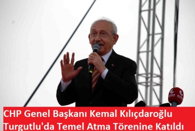 CHP Lideri Kılıçdaroğlu, Turgutlu Belediyesi Kreş ve Taziye Evi Temel Atma Töreni’ne Katıldı  