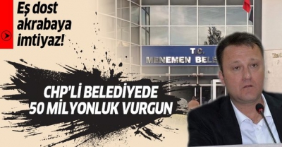 CHP’li Menemen Belediyesi'ndeki vurgunda detaylar belli oldu! 18 ayda 50 milyon liralık vurgun