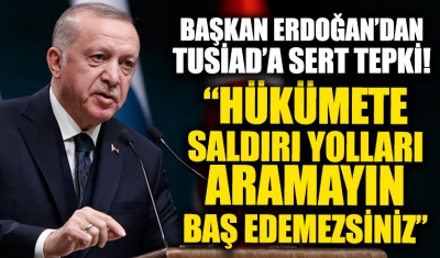 Cumhurbaşkanı Erdoğan'dan TÜSİAD'a çok sert tepki: Hükümete saldırmanın değişik yollarını aramayın bizimle mücadele edemezsiniz