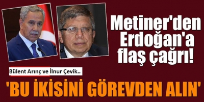 Cumhurbaşkanı Erdoğan'a çağrı:Bülent Arınç ve İlnur Çevik, bu iki ismi görevden al...