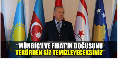 Cumhurbaşkanı Erdoğan: Münbiç'i ve Fırat'ın doğusunu terörden sizler temizleyeceksiniz.