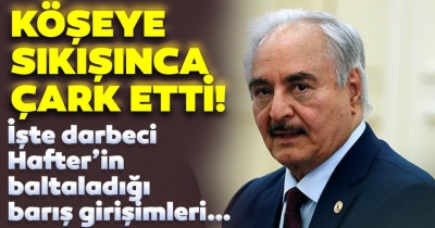 Darbeci Hafter çark etti! Köşeye sıkışınca ateşkes isteyen Halife Hafter'in baltaladığı barış girişimleri!.