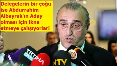 Delegelerin bir çoğu ise Abdurrahim Albayrak'ın Aday olması için ikna etmeye çalışıyorlar! 