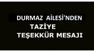    DURMAZ  AİLESİ'NDEN TAZİYE TEŞEKKÜR MESAJI