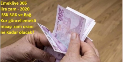 Emekliye 306 lira zam - 2020 SSK SGK ve Bağ-Kur güncel emekli maaşı zam oranı ne kadar olacak?