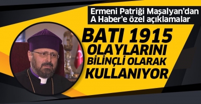 Ermeni Patriği Maşalyan'dan A Haber'e flaş '1915' açıklaması: Batı bilinçli olarak kullanıyor......