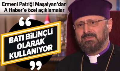 Ermeni Patriği Maşalyan'dan A Haber'e flaş '1915' açıklaması: Batı bilinçli olarak kullanıyor..