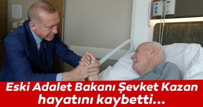 Eski Adalet Bakanı Şevket Kazan hayatını kaybetti!.