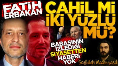 Fatih Erbakan cahil mi, ikiyüzlü mü?