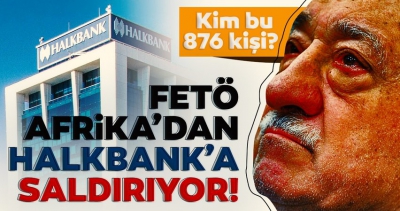 FETÖ Afrika'dan Halkbank'a saldırıyor! Kim bu 876 kişi? 