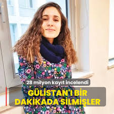 Gülistan'ı bir dakikada silmişler! 28 milyon kayıt incelendi