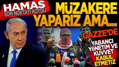 Hamas son noktayı koydu: Müzakere yaparız ama Gazze’de yabancı bir yönetim ve kuvvet kabul etmeyiz