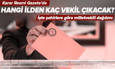 Hangi ilden kaç vekil çıkacak? Resmi Gazete'de yayımlandı! İşte milletvekillerinin illere göre dağılımı...