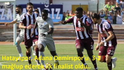 Hatayspor, Adana Demirspor'u  3-2 mağlup ederek ilk finalist oldu..