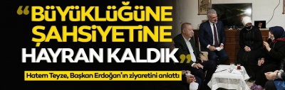 Hatem Teyze, Başkan Erdoğan'ın ziyaretini anlattı: Liderimizin şahsiyetine hayran kaldık