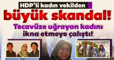 HDP’li Hüda Kaya'dan skandal hareket: Tecavüze uğrayan kadını ‘şikayet etme’ diye ikna etmeye çalışmış.