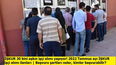 İŞKUR 30 bini aşkın işçi alımı yapıyor! 2022 Temmuz ayı İŞKUR işçi alımı ilanları | Başvuru şartları neler, kimler başvurabilir?