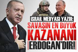İsrail basınından Ukrayna analizi: Şimdiye kadarki en büyük kazanan Erdoğan