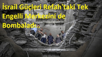 İsrail Güçleri Refah'taki Tek Engelli Merkezini de Bombaladı..