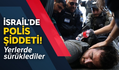 İsrail'de polis şiddeti! Göstericileri yerlerde sürüklediler.