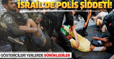 İsrail'de polis şiddeti! Göstericileri yerlerde sürüklediler....