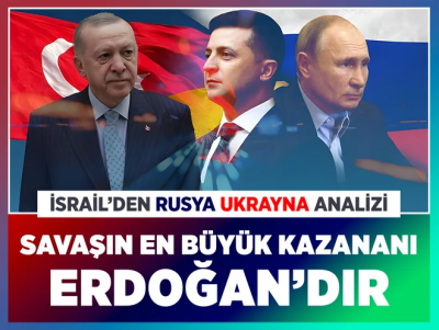 İsrail'den Rusya Ukrayna analizi: Savaşın en büyük kazananı Erdoğan'dır