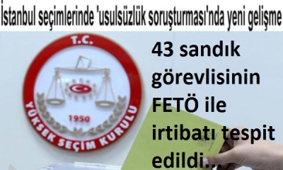 İstanbul'da 43 sandık görevlisinin FETÖ ile irtibatı tespit edildi.