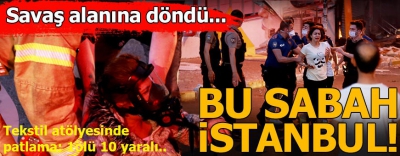  İstanbul'da tekstil atölyesinde patlama: 1ölü 10 yaralı..