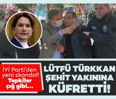 İYİ Parti'den yeni skandal! Grup Başkanvekili Lütfü Türkkan'dan şehit yakınına küfür 