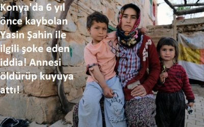 Konya'da 6 yıl önce kaybolan Yasin Şahin ile ilgili şoke eden iddia! Annesi öldürüp kuyuya attı!