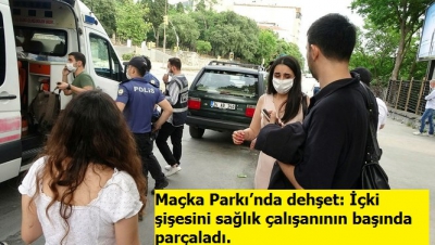 Maçka Parkı’nda dehşet: İçki şişesini sağlık çalışanının başında parçaladı.