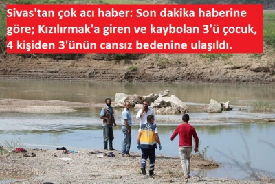 Manisa Habercilik - Sivas'tan son dakika haberi: Irmakta aranan 4 kişiden 3'ünün cesedi bulundu.