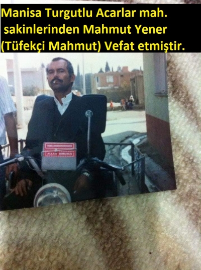 Manisa Turgutlu Acarlar mah. sakinlerinden Mahmut Yener (Tüfekçi Mahmut) Vefat etmiştir.
