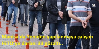 Manisa'da yeniden yapılanmaya çalışan FETÖ’ye darbe: 33 gözaltı..