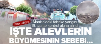 Manisa'daki fabrika yangını 19. saatte kontrol altına alındı! İşte alevlerin büyümesinin sebebi... 