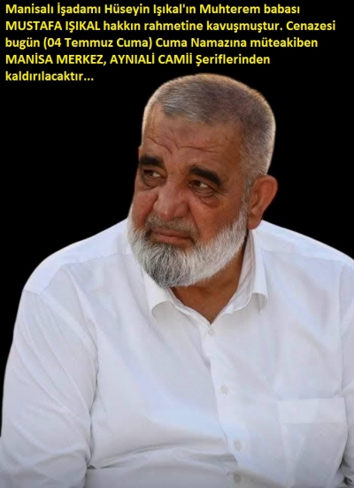 Manisalı İşadamı, Hüseyin Işıkal'ın Muhterem babası MUSTAFA IŞIKAL hakkın rahmetine kavuşmuştur..