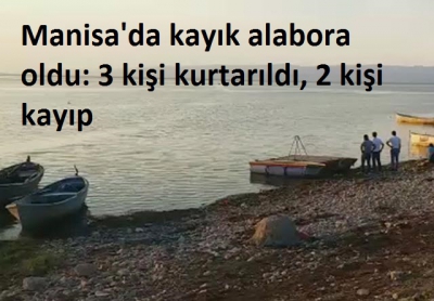 Manisa'nın Salihli ilçesinde kayık alabora oldu: 3 kişi kurtarıldı, 2 kişi kayıp..