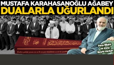Mustafa Karahasanoğlu ağabey dualarla uğurlandı
