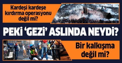 Peki 'Gezi' aslında neydi? Bir kalkışma değil mi? Kardeşi kardeşe kırdırma operasyonu değil mi?...