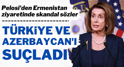 Pelosi'den Ermenistan ziyaretinde skandal sözler: Sorumlu Azerbaycan ve Türkiye
