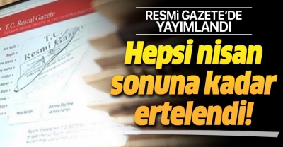 Resmi Gazete'de yayımlandı! Hepsi nisan sonuna kadar ertelendi.