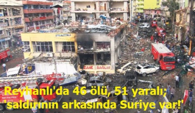 Reyhanlı'da 46 ölü, 51 yaralı; 'saldırının arkasında Suriye var!'.