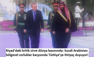 Riyad’daki kritik zirve dünya basınında: Suudi Arabistan bölgesel zorluklar karşısında Türkiye’ye ihtiyaç duyuyor!