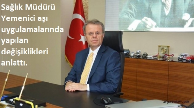 Sağlık Müdürü Yemenici aşı uygulamalarında yapılan değişiklikleri anlattı.