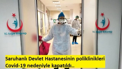 Saruhanlı Devlet Hastanesi'nin poliklinikleri doktor ve hemşirelerin koronavirüse yakalanması nedeniyle kapatıldı..