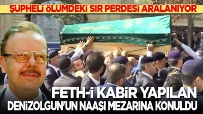 Sır perdesi aralanıyor: Feth-i kabir yapılan Denizolgun'un naaşı mezarına konuldu